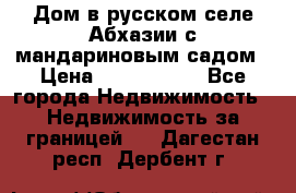 Дом в русском селе Абхазии с мандариновым садом › Цена ­ 1 000 000 - Все города Недвижимость » Недвижимость за границей   . Дагестан респ.,Дербент г.